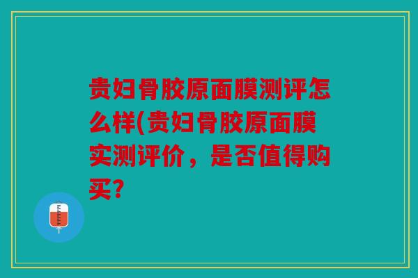 贵妇骨胶原面膜测评怎么样(贵妇骨胶原面膜实测评价，是否值得购买？