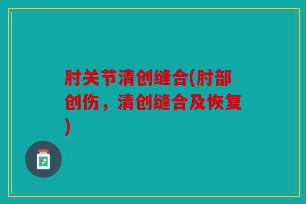 肘关节清创缝合(肘部创伤，清创缝合及恢复)