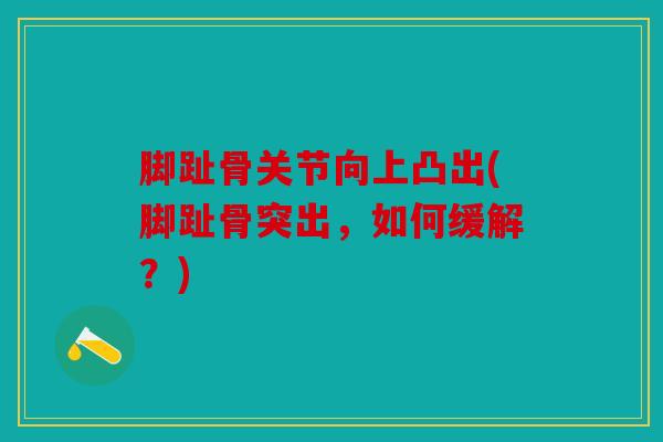 脚趾骨关节向上凸出(脚趾骨突出，如何缓解？)