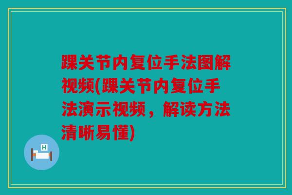踝关节内复位手法图解视频(踝关节内复位手法演示视频，解读方法清晰易懂)