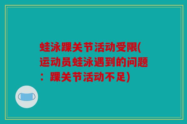 蛙泳踝关节活动受限(运动员蛙泳遇到的问题：踝关节活动不足)