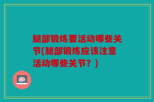 腿部锻炼要活动哪些关节(腿部锻炼应该注意活动哪些关节？)