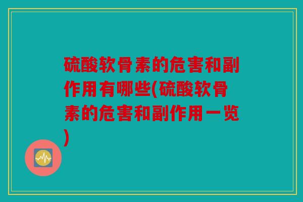 硫酸软骨素的危害和副作用有哪些(硫酸软骨素的危害和副作用一览)
