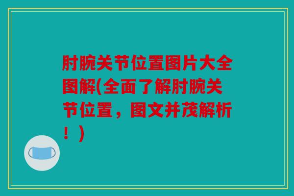 肘腕关节位置图片大全图解(全面了解肘腕关节位置，图文并茂解析！)