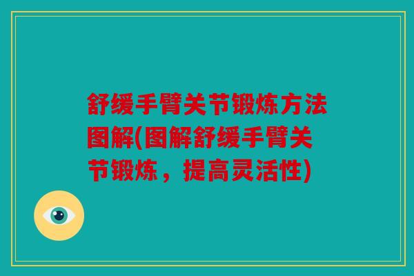 舒缓手臂关节锻炼方法图解(图解舒缓手臂关节锻炼，提高灵活性)