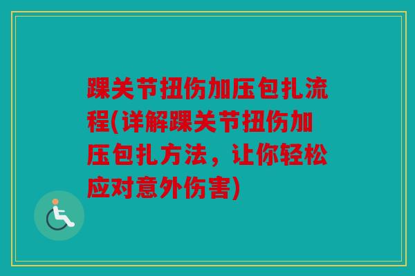 踝关节扭伤加压包扎流程(详解踝关节扭伤加压包扎方法，让你轻松应对意外伤害)