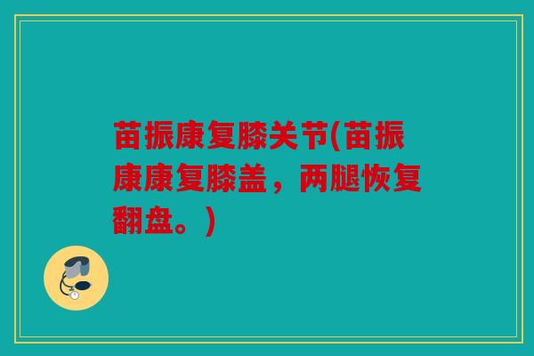 苗振康复膝关节(苗振康康复膝盖，两腿恢复翻盘。)