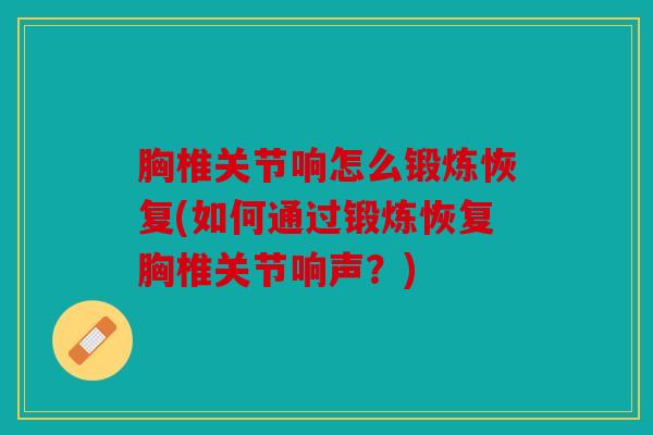 胸椎关节响怎么锻炼恢复(如何通过锻炼恢复胸椎关节响声？)