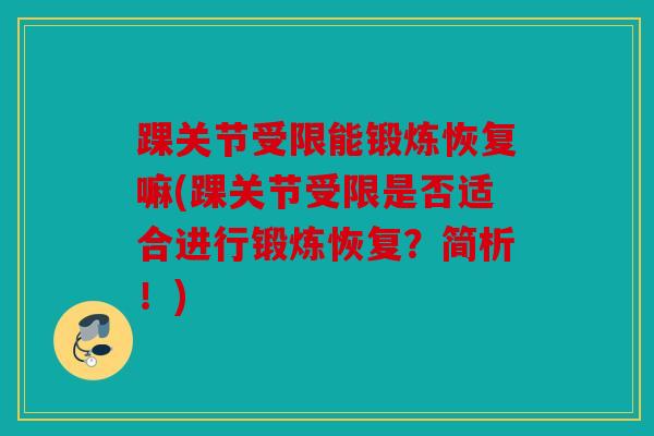 踝关节受限能锻炼恢复嘛(踝关节受限是否适合进行锻炼恢复？简析！)