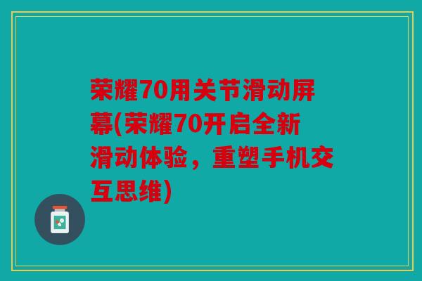 荣耀70用关节滑动屏幕(荣耀70开启全新滑动体验，重塑手机交互思维)