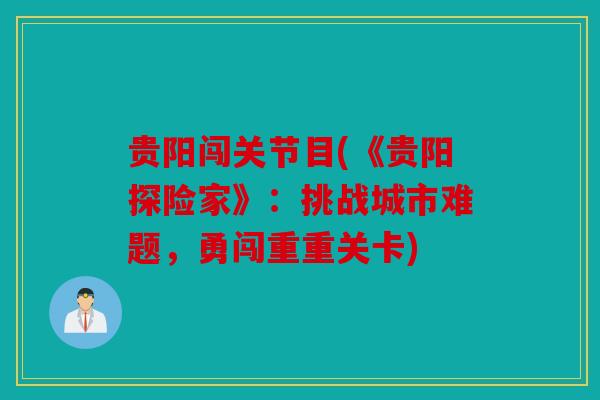 贵阳闯关节目(《贵阳探险家》：挑战城市难题，勇闯重重关卡)