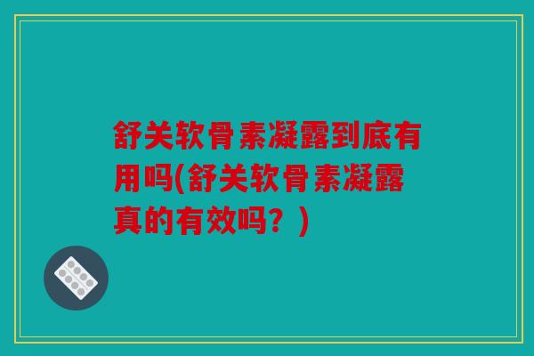 舒关软骨素凝露到底有用吗(舒关软骨素凝露真的有效吗？)