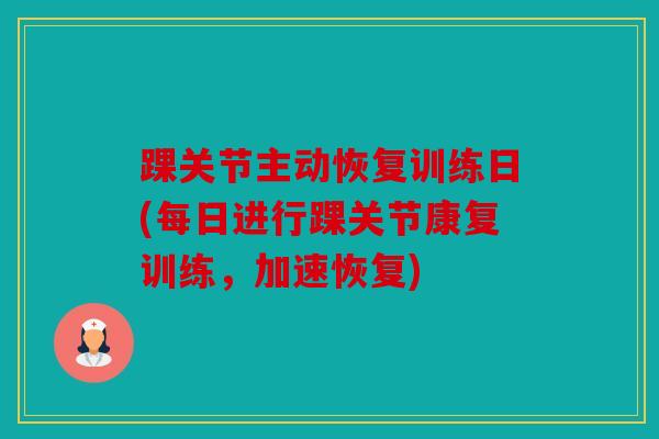 踝关节主动恢复训练日(每日进行踝关节康复训练，加速恢复)