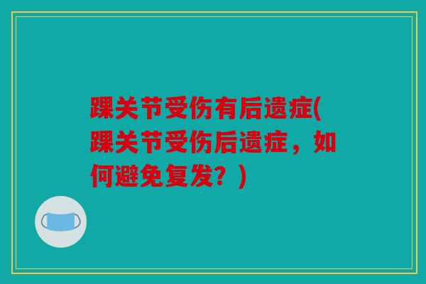 踝关节受伤有后遗症(踝关节受伤后遗症，如何避免复发？)