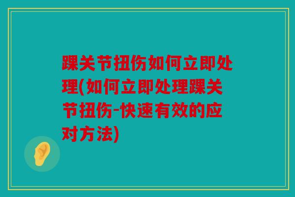 踝关节扭伤如何立即处理(如何立即处理踝关节扭伤-快速有效的应对方法)