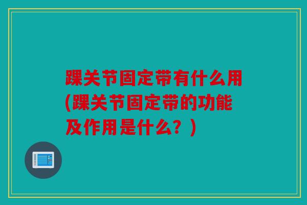 踝关节固定带有什么用(踝关节固定带的功能及作用是什么？)