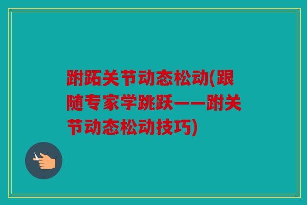 跗跖关节动态松动(跟随专家学跳跃——跗关节动态松动技巧)