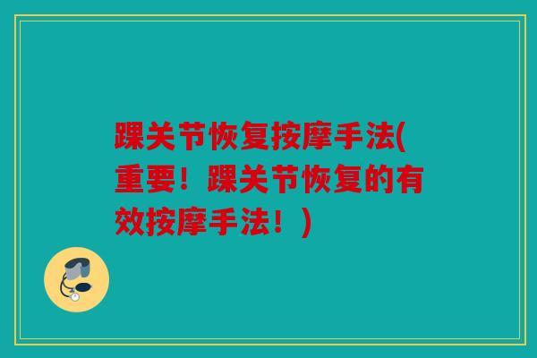 踝关节恢复按摩手法(重要！踝关节恢复的有效按摩手法！)