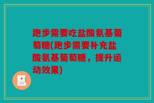 跑步需要吃盐酸氨基葡萄糖(跑步需要补充盐酸氨基葡萄糖，提升运动效果)