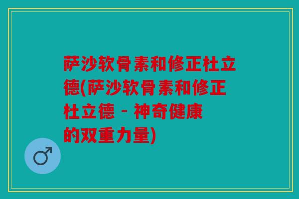 萨沙软骨素和修正杜立德(萨沙软骨素和修正杜立德 - 神奇健康的双重力量)