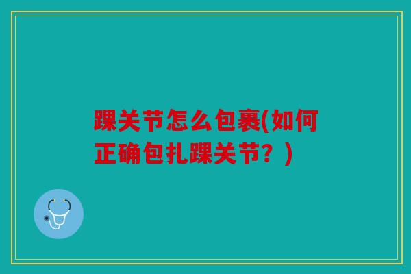 踝关节怎么包裹(如何正确包扎踝关节？)