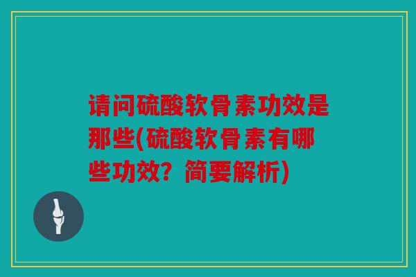 请问硫酸软骨素功效是那些(硫酸软骨素有哪些功效？简要解析)