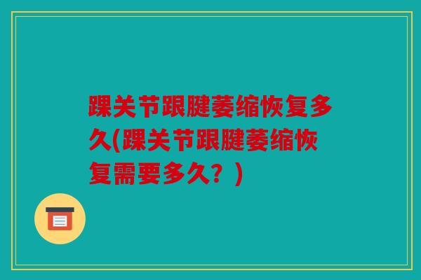 踝关节跟腱萎缩恢复多久(踝关节跟腱萎缩恢复需要多久？)