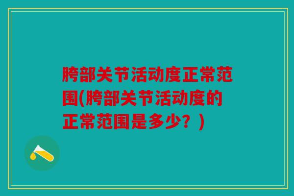 胯部关节活动度正常范围(胯部关节活动度的正常范围是多少？)