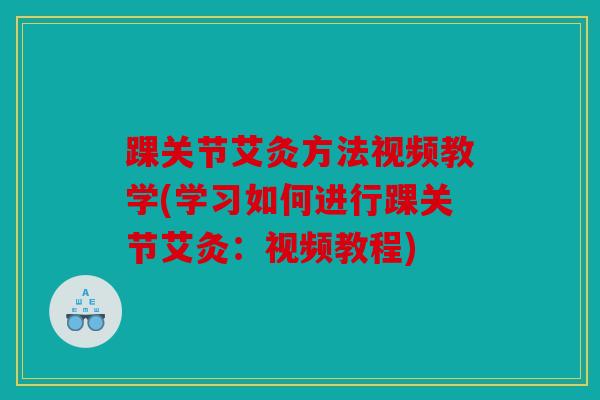 踝关节艾灸方法视频教学(学习如何进行踝关节艾灸：视频教程)