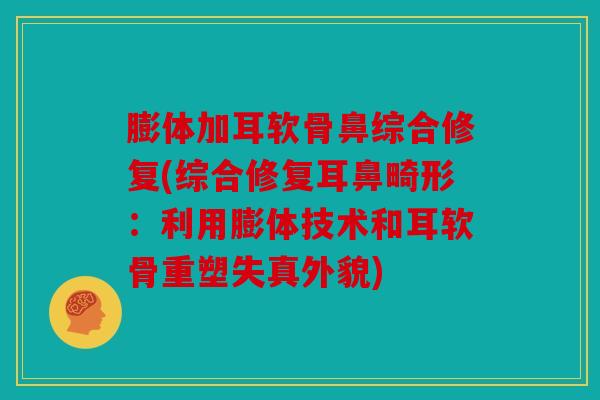 膨体加耳软骨鼻综合修复(综合修复耳鼻畸形：利用膨体技术和耳软骨重塑失真外貌)