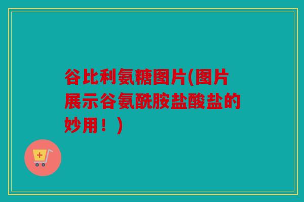 谷比利氨糖图片(图片展示谷氨酰胺盐酸盐的妙用！)