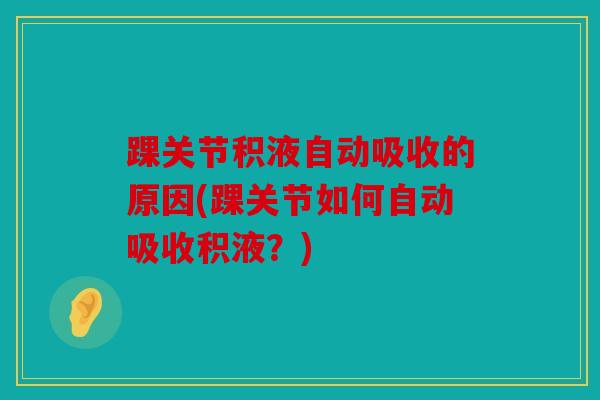 踝关节积液自动吸收的原因(踝关节如何自动吸收积液？)