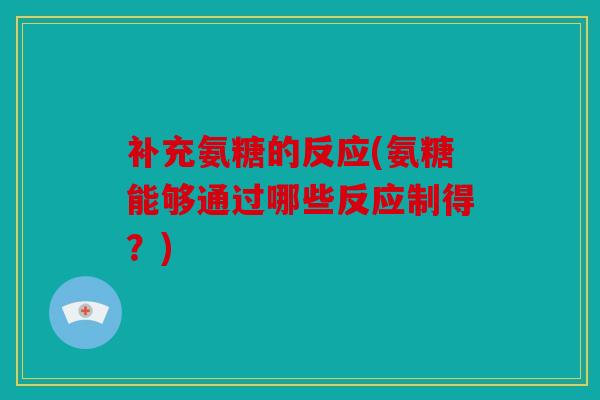 补充氨糖的反应(氨糖能够通过哪些反应制得？)