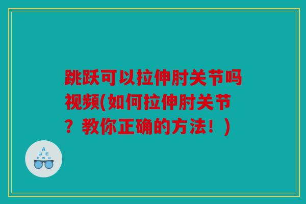 跳跃可以拉伸肘关节吗视频(如何拉伸肘关节？教你正确的方法！)