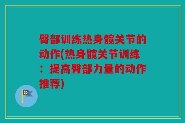 臀部训练热身髋关节的动作(热身髋关节训练：提高臀部力量的动作推荐)
