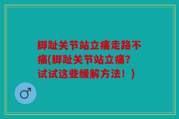 脚趾关节站立痛走路不痛(脚趾关节站立痛？试试这些缓解方法！)