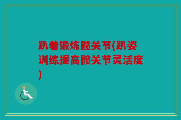 趴着锻炼髋关节(趴姿训练提高髋关节灵活度)