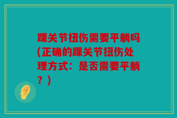 踝关节扭伤需要平躺吗(正确的踝关节扭伤处理方式：是否需要平躺？)