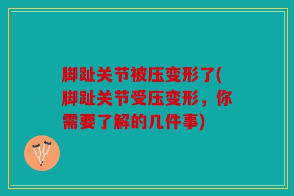 脚趾关节被压变形了(脚趾关节受压变形，你需要了解的几件事)