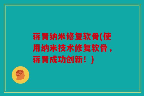 蒋青纳米修复软骨(使用纳米技术修复软骨，蒋青成功创新！)