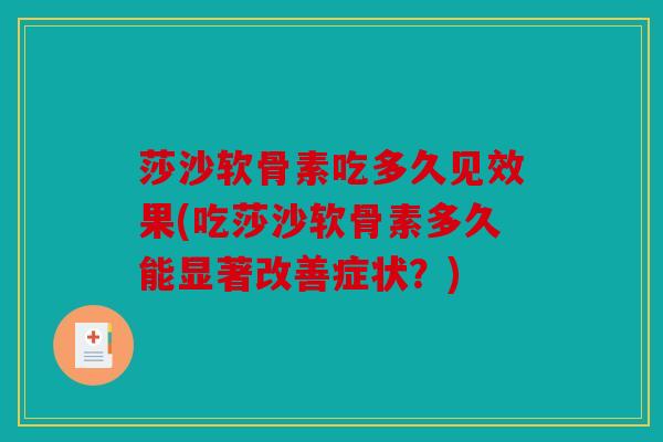 莎沙软骨素吃多久见效果(吃莎沙软骨素多久能显著改善症状？)