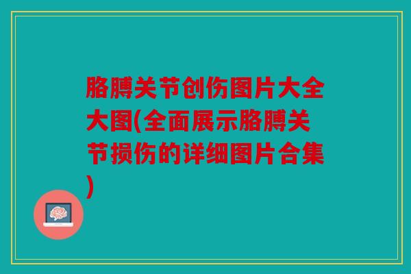 胳膊关节创伤图片大全大图(全面展示胳膊关节损伤的详细图片合集)