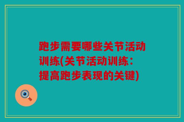 跑步需要哪些关节活动训练(关节活动训练：提高跑步表现的关键)