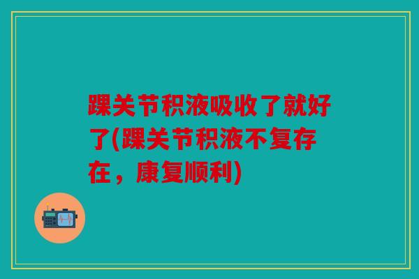 踝关节积液吸收了就好了(踝关节积液不复存在，康复顺利)