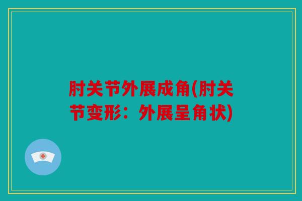 肘关节外展成角(肘关节变形：外展呈角状)