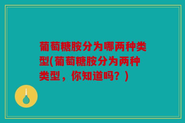 葡萄糖胺分为哪两种类型(葡萄糖胺分为两种类型，你知道吗？)