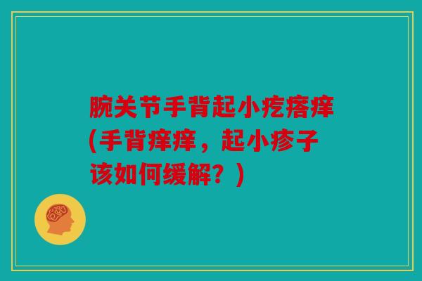 腕关节手背起小疙瘩痒(手背痒痒，起小疹子该如何缓解？)