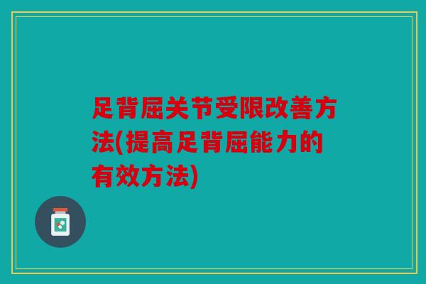 足背屈关节受限改善方法(提高足背屈能力的有效方法)
