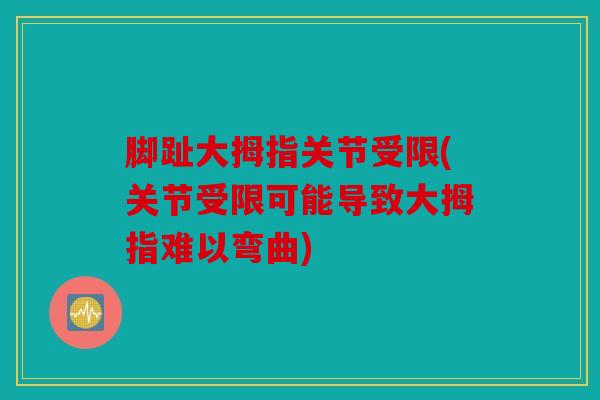 脚趾大拇指关节受限(关节受限可能导致大拇指难以弯曲)