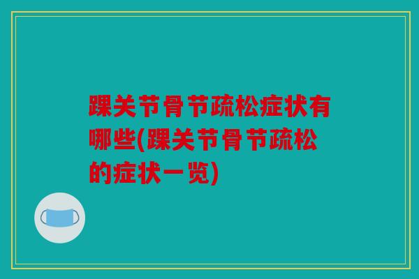 踝关节骨节疏松症状有哪些(踝关节骨节疏松的症状一览)